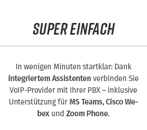 In wenigen Minuten startklar: Dank integriertem Assistenten verbinden Sie VoIP-Provider mit Ihrer PBX – inklusive Unterstützung für MS Teams, Cisco Webex und Zoom Phone.